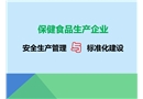 保健食品生產(chǎn)企業(yè)安全生產(chǎn)管理與標準化建設
