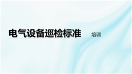 電氣設(shè)備巡檢標(biāo)準(zhǔn)培訓(xùn)