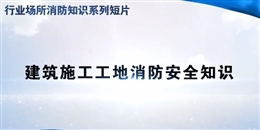 行業場所消防知識短片——建筑施工工地