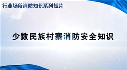 行業場所消防知識短片——少數民族村寨