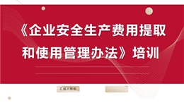 《企業(yè)安全生產(chǎn)費用提取和使用管理辦法》培訓